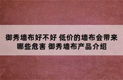 御秀墙布好不好 低价的墙布会带来哪些危害 御秀墙布产品介绍